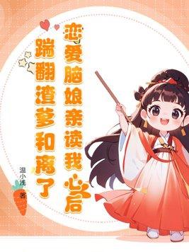 恋爱脑娘亲读我心后,踹翻渣爹和离了