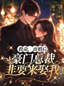 救命,离婚后豪门总裁非要来娶我