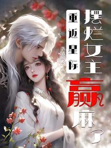 重返星际:摆烂女主赢麻了