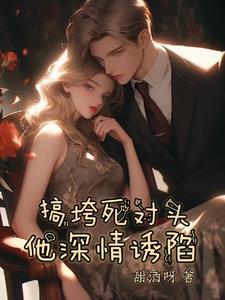 搞垮死对头,他深情诱陷