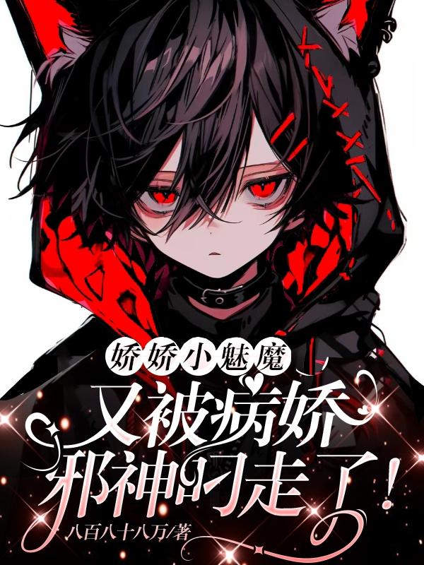 娇娇小魅魔!又被病娇邪神叼走了