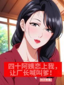 四十阿姨恋上我,让厂长喊叫爹!