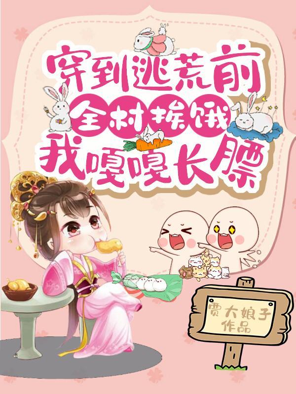 穿到逃荒前,全村挨饿我嘎嘎长膘