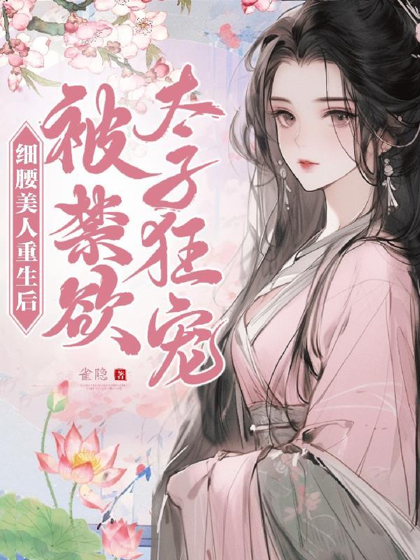 细腰美人重生后,被禁欲太子狂宠