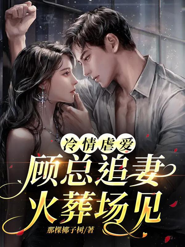 冷情虐爱:顾总追妻火葬场见