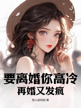 要离婚你高冷,再婚又发疯?