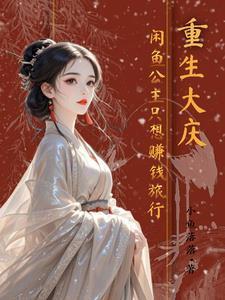 重生大庆:咸鱼公主只想赚钱旅游