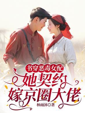 书穿恶毒女配,她契约嫁京圈大佬