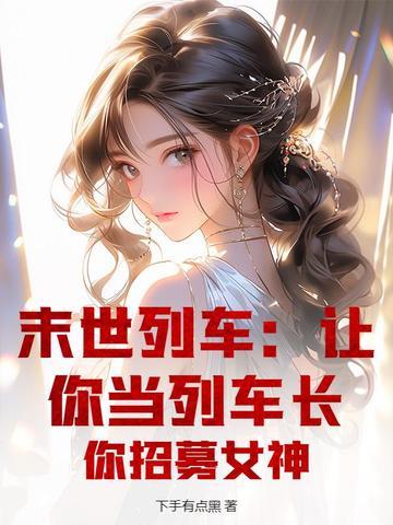 末世列车:让你当列车长,你招募女神