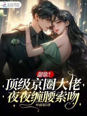 甜欲!顶级京圈大佬夜夜缠腰索吻