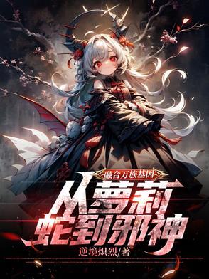 融合万族基因,从萝莉蛇到邪神