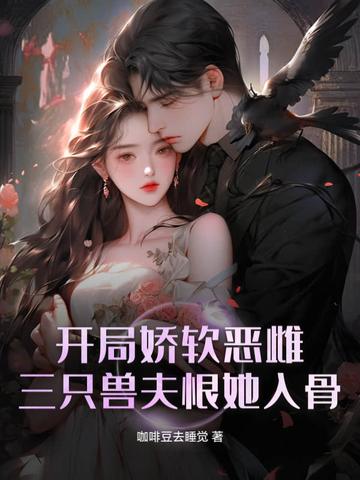 开局娇软恶雌,三只兽夫恨她入骨