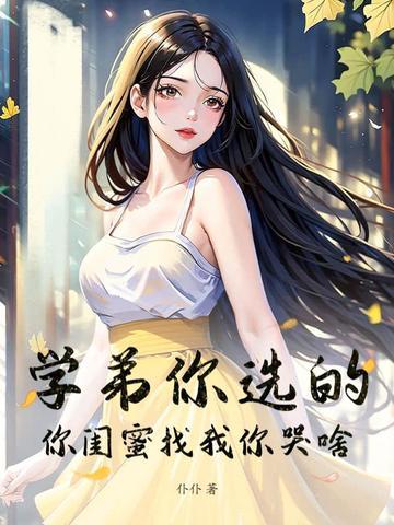 学弟你选的,你闺蜜找我你哭啥!